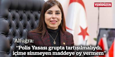 Altuğra: “Polis Yasası grupta tartışılmalıydı, içime sinmeyen maddeye oy vermem”