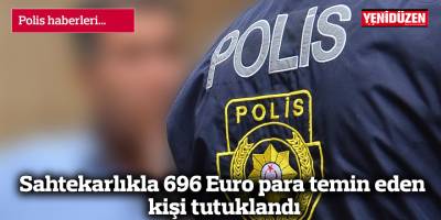 Sahtekarlıkla 696 Euro para temin eden kişi tutuklandı