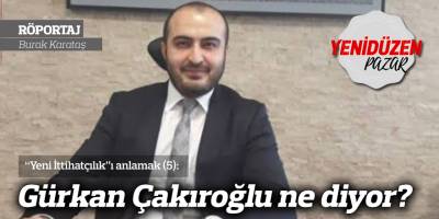 “Yeni İttihatçılık”ı anlamak (5): Gürkan Çakıroğlu ne diyor?