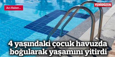 4 yaşındaki çocuk havuzda boğularak yaşamını yitirdi