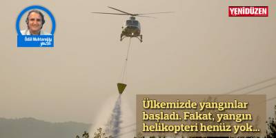 Ülkemizde yangınlar başladı. Fakat, yangın helikopteri henüz yok…