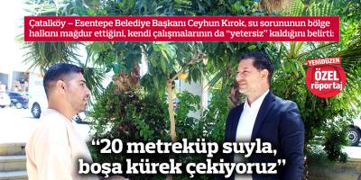 “20 metreküp suyla, boşa kürek çekiyoruz”