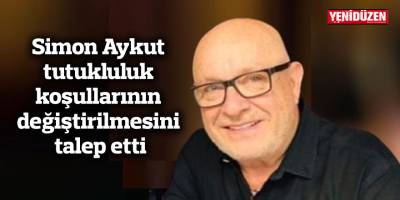 Simon Aykut tutukluluk koşullarının değiştirilmesini talep etti