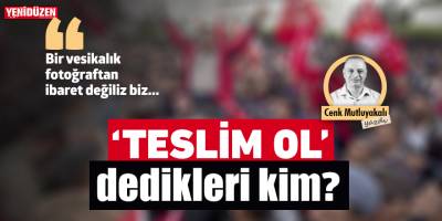 “Teslim ol” dedikleri kim?