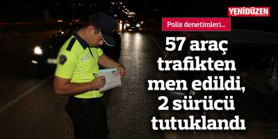 57 araç trafikten men edildi, 2 sürücü tutuklandı