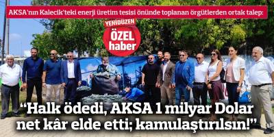 “Halk ödedi, AKSA 1 milyar Dolar net kâr elde etti; kamulaştırılsın!”