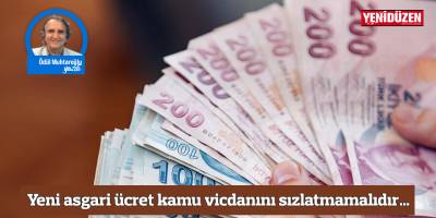 Yeni asgari ücret kamu vicdanını sızlatmamalıdır…
