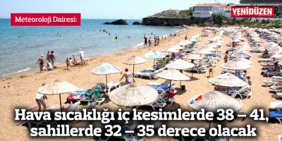Hava sıcaklığı iç kesimlerde 38 – 41, sahillerde 32 – 35 derece olacak