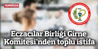 Eczacılar Birliği Girne Komitesi’nden toplu istifa