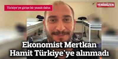 Ekonomist Mertkan Hamit Türkiye'ye alınmadı