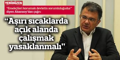 “Aşırı sıcaklarda açık alanda çalışmak yasaklanmalı”