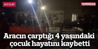 Aracın çarptığı 4 yaşındaki çocuk hayatını kaybetti