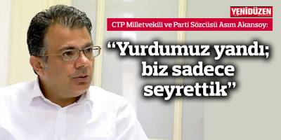 “Yurdumuz yandı; biz sadece seyrettik”