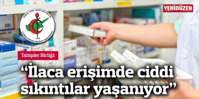 “İlaca erişimde ciddi sıkıntılar yaşanıyor”