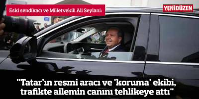 "Tatar'ın resmi aracı ve 'koruma' ekibi, trafikte ailemin canını tehlikeye attı"