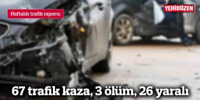 Bir haftada 67 trafik kaza, 3 ölüm, 26 yaralı