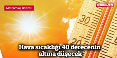 Hava sıcaklığı 40 derecenin altına düşecek