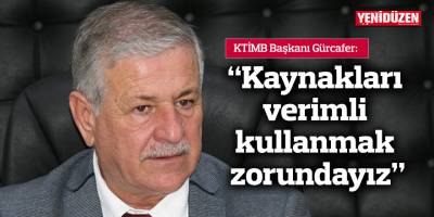 Gürcafer: “Kaynakları verimli kullanmak zorundayız”
