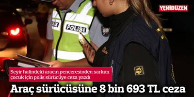 Seyir halindeki aracın penceresinden sarkan çocuk için araç sürücüsüne polisten 8 bin 693 TL ceza