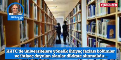 KKTC’de üniversitelere yönelik ihtiyaç fazlası bölümler ve ihtiyaç duyulan alanlar dikkate alınmalıdır…