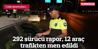 292 sürücü rapor, 12 araç trafikten men edildi