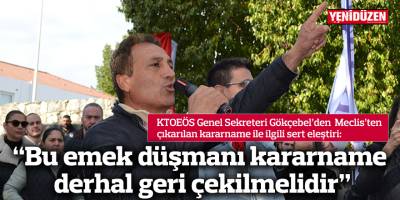 “Bu emek düşmanı kararname derhal geri çekilmelidir”