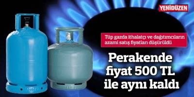 Tüp gazın perakende fiyat 500 TL ile aynı kaldı