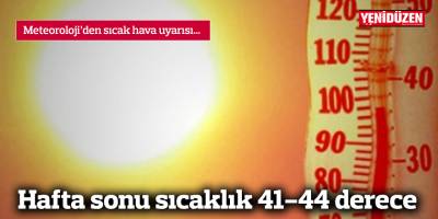Hafta sonu sıcaklık 41-44 derece