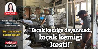 "Bıçak kemiğe dayanmadı, bıçak kemiği kesti!"