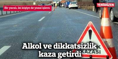 Alkol ve dikkatsizlik kaza getirdi