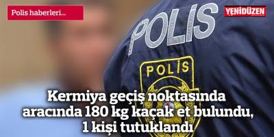 Kermiya geçiş noktasında aracında 180 kg kaçak et bulundu, 1 kişi tutuklandı