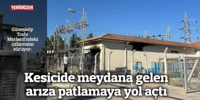 Kesicide meydana gelen arıza patlamaya yol açtı