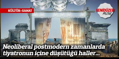 Neoliberal postmodern zamanlarda tiyatronun içine düşütüğü haller...