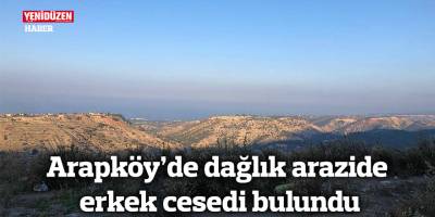 Arapköy’de dağlık arazide erkek cesedi bulundu