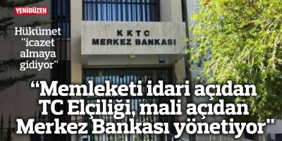 "Bu memleketi idari açıdan TC Elçiliği, mali açıdan Merkez Bankası Başkanı yönetiyor"
