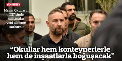 “Okullar hem konteynerlerle hem de inşaatlarla boğuşacak”