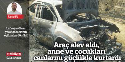 Araç alev aldı, anne ve çocukları canlarını güçlükle kurtardı