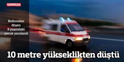 10 metre yükseklikten düştü