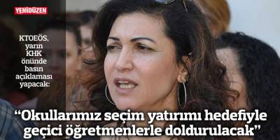 “Okullarımız seçim yatırımı hedefiyle geçici öğretmenlerle doldurulacak”