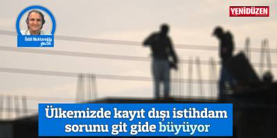 Ülkemizde kayıt dışı istihdam sorunu git gide büyüyor