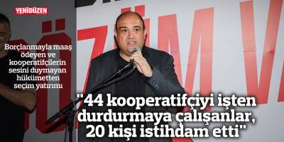 "44 kooperatifçiyi işten durdurmaya çalışanlar, 20 kişi istihdam etti"