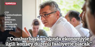 Erhürman: Cumhurbaşkanlığında ekonomiyle ilgili konsey düzenli faaliyette olacak