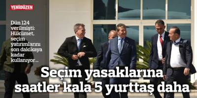 Dün 124 verilmişti: Seçim yasaklarına saatler kala 5 ‘istisnai’ yurttaş daha