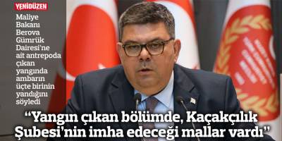 “Yangın çıkan bölümde, Kaçakçılık Şubesi’nin imha edeceği mallar vardı”