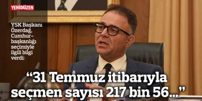 “31 Temmuz itibarıyla seçmen sayısı 217 bin 56…”