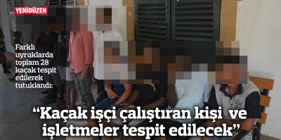 Polis: “Kaçak işçi çalıştıran kişi  ve işletmeler tespit edilecek”