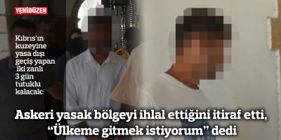 Askeri yasak bölgeyi ihlal ettiğini itiraf etti, “Ülkeme gitmek istiyorum” dedi