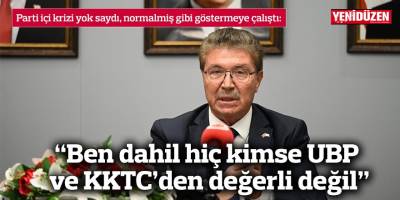 “Ben dahil hiç kimse UBP ve KKTC’den değerli değil”