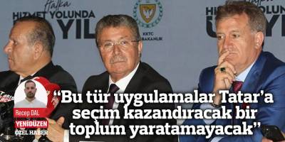 “Bu tür uygulamalar Tatar’a seçim kazandıracak bir toplum yaratamayacak”
