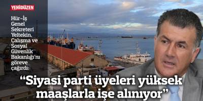 “Siyasi parti üyeleri yüksek maaşlarla işe alınıyor”